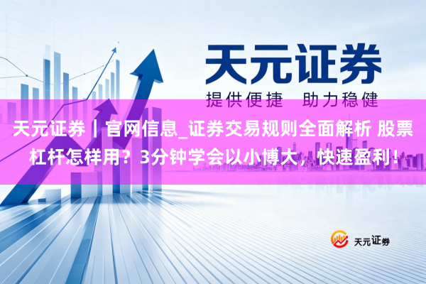 天元证券｜官网信息_证券交易规则全面解析 股票杠杆怎样用？3分钟学会以小博大，快速盈利！
