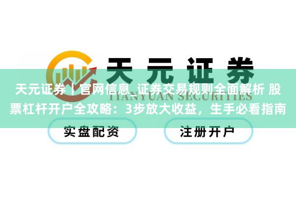 天元证券｜官网信息_证券交易规则全面解析 股票杠杆开户全攻略：3步放大收益，生手必看指南
