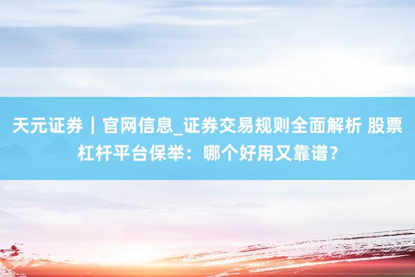 天元证券｜官网信息_证券交易规则全面解析 股票杠杆平台保举：哪个好用又靠谱？